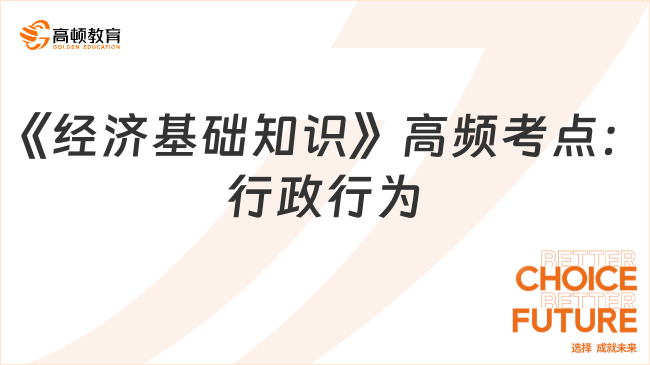 2024中級經(jīng)濟師《經(jīng)濟基礎知識》高頻考點：行政行為