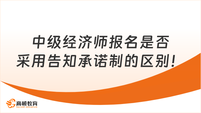 中級經(jīng)濟(jì)師報(bào)名是否采用告知承諾制的區(qū)別！