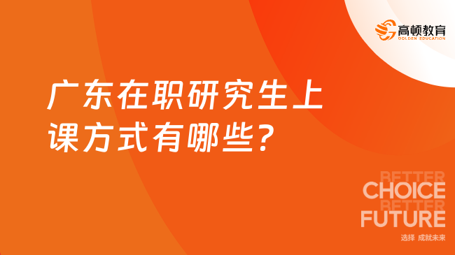 廣東在職研究生上課方式有哪些？25考生必看