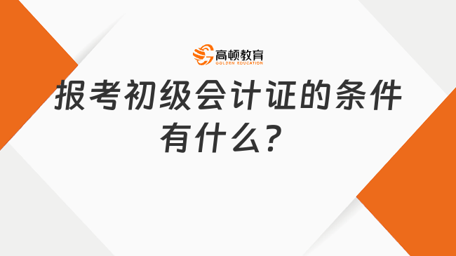 报考初级会计证的条件有什么？