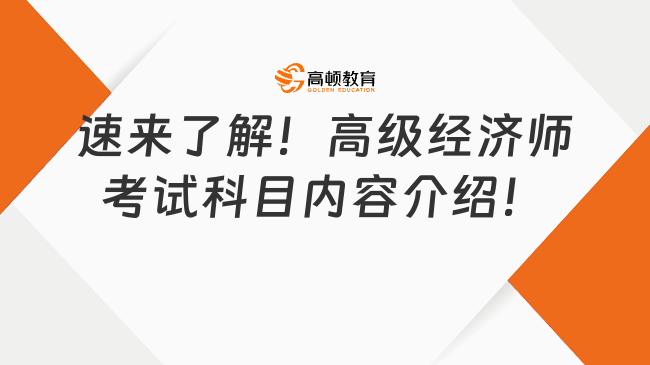 速來了解！高級經(jīng)濟師考試科目內容介紹！