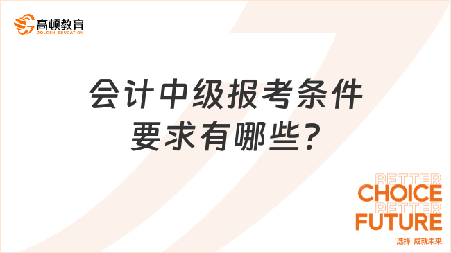 會計(jì)中級報(bào)考條件要求有哪些?