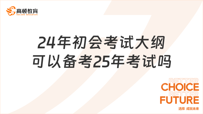 24年初会考试大纲可以用来备考25年考试吗?