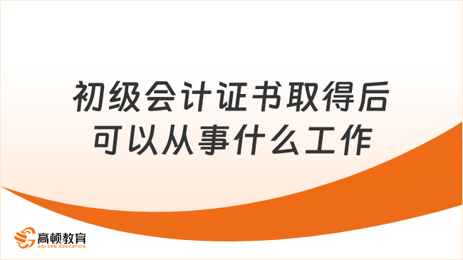 初級會計證書取得后可以從事什么工作