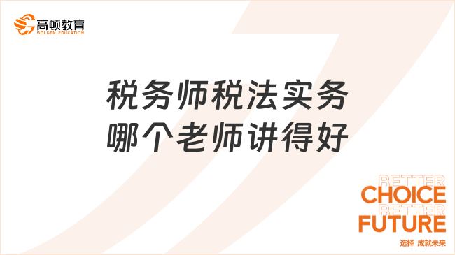 税务师税法实务哪个老师讲得好?讲解得通俗易懂