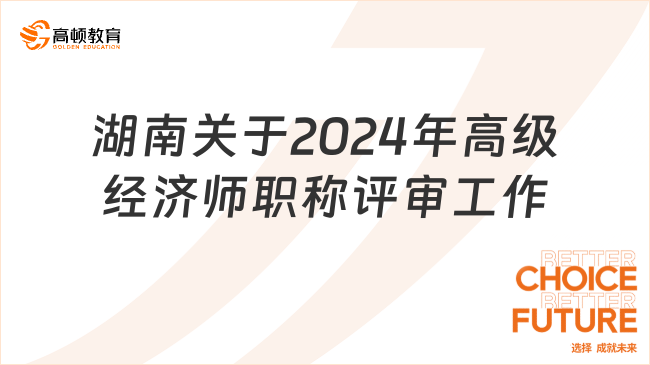 湖南關于2024年高級經(jīng)濟師職稱評審工作的通知