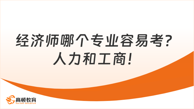 經(jīng)濟(jì)師哪個(gè)專業(yè)容易考？人力和工商！