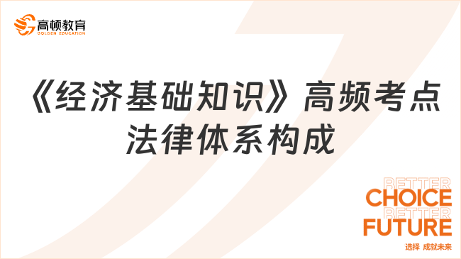 2024中級(jí)經(jīng)濟(jì)師《經(jīng)濟(jì)基礎(chǔ)知識(shí)》高頻考點(diǎn)：法律體系構(gòu)成