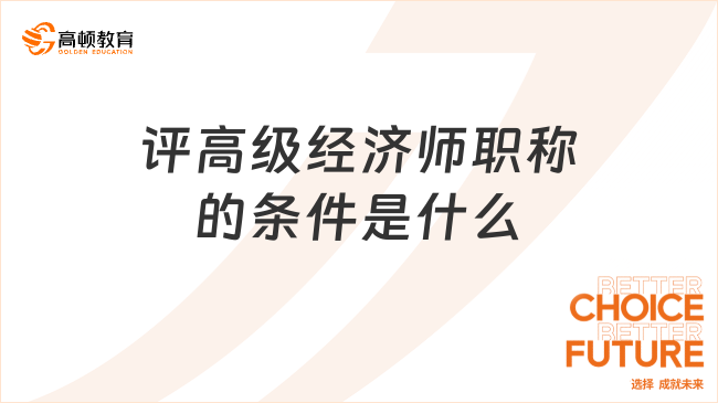 評高級經(jīng)濟(jì)師職稱的條件是什么