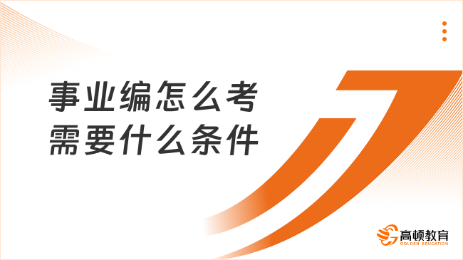 事業(yè)編怎么考？需要什么條件？一文給你說清楚