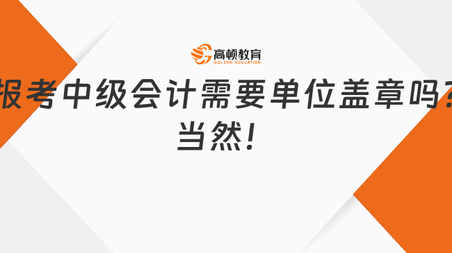 报考中级会计需要单位盖章吗?当然！