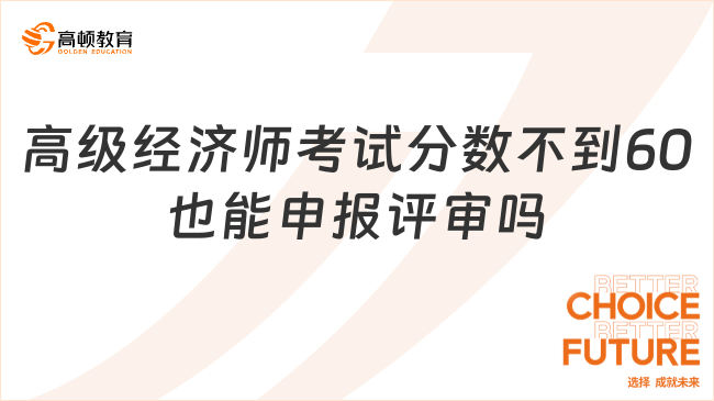 高級經(jīng)濟(jì)師考試分?jǐn)?shù)不到60也能申報評審嗎？