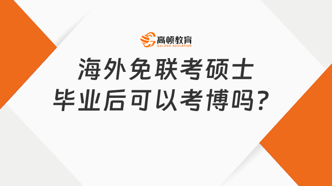 海外免聯(lián)考碩士畢業(yè)后可以考博嗎？具體條件及流程整理