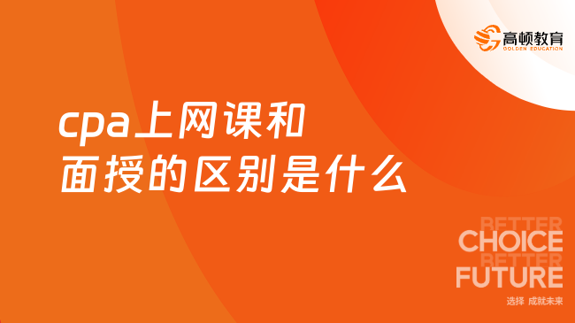 cpa上網(wǎng)課和面授的區(qū)別是什么？這幾點！