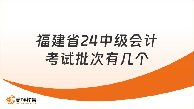 福建省24中級會(huì)計(jì)考試批次有幾個(gè)