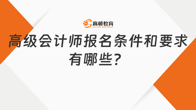 高级会计师报名条件和要求有哪些？