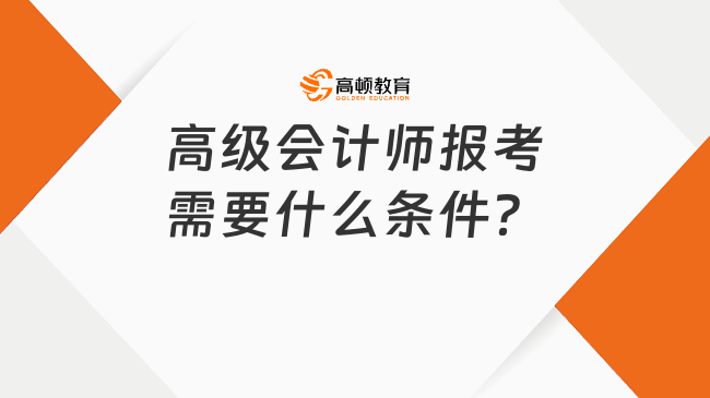 高級會計師報考需要什么條件？