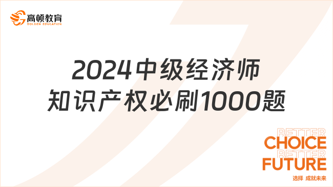 2024中級經(jīng)濟師知識產(chǎn)權必刷1000題