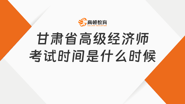 甘肃省高级经济师考试时间是什么时候