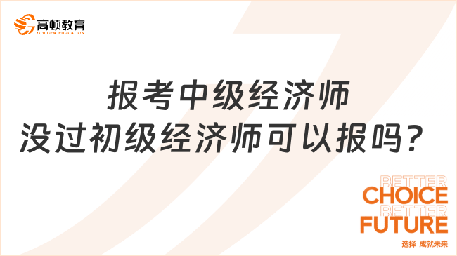 2024年報(bào)考中級(jí)經(jīng)濟(jì)師沒(méi)過(guò)初級(jí)經(jīng)濟(jì)師可以報(bào)嗎？