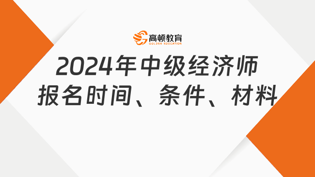 考生注意！2024年中級經(jīng)濟師報名時間、條件、材料及流程！