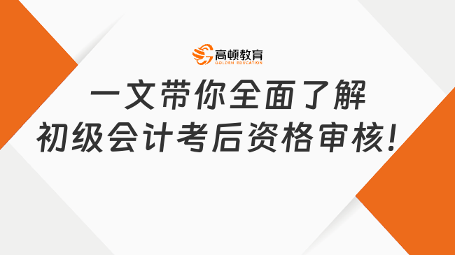 一文帶你全面了解初級會計考后資格審核！