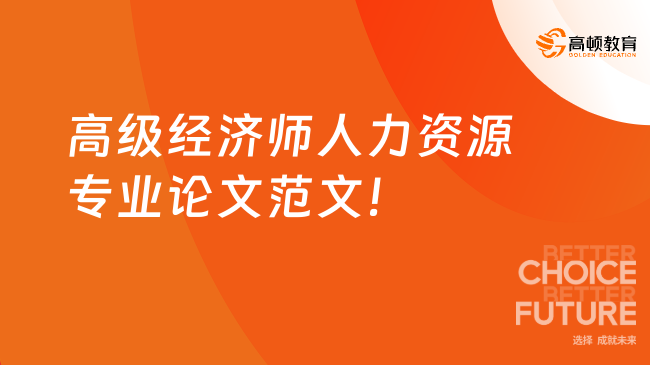 高級經(jīng)濟(jì)師人力資源專業(yè)論文范文！