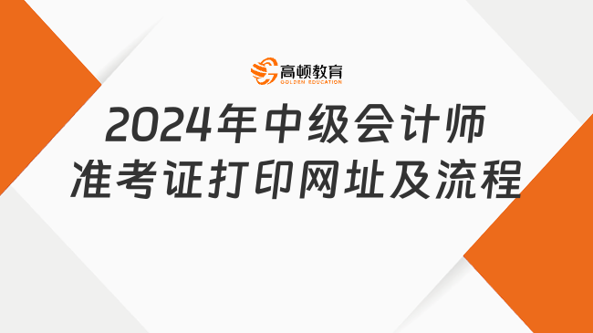 2024年中級會計師準(zhǔn)考證打印網(wǎng)址及流程搶先看！