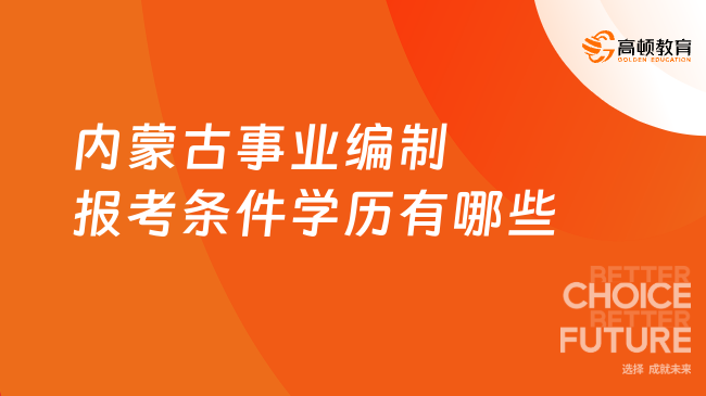 内蒙古事业编制报考条件学历有哪些？一文说清