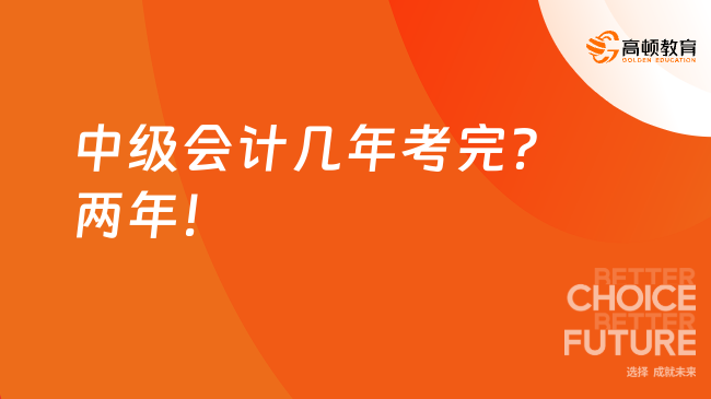 中級會計幾年考完？兩年！