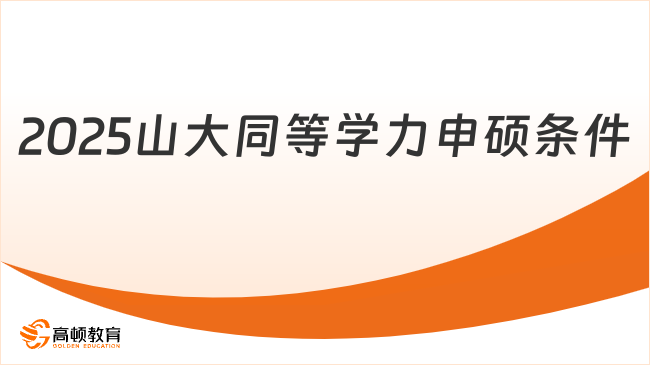 2025山大同等學(xué)力申碩條件有哪些？含報(bào)名步驟