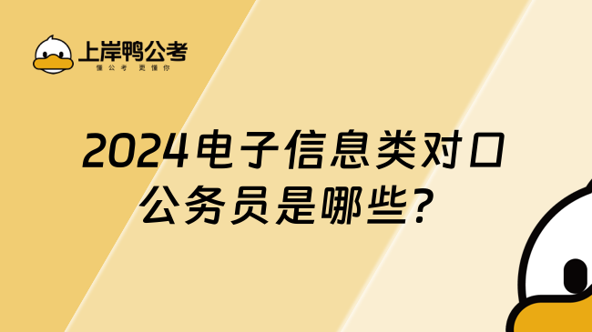 2024電子信息類對口公務(wù)員是哪些，考生必看