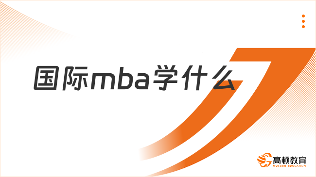 國際mba學什么？上課內(nèi)容有哪些？