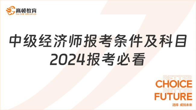 中級(jí)經(jīng)濟(jì)師報(bào)考條件及科目，2024報(bào)考必看！