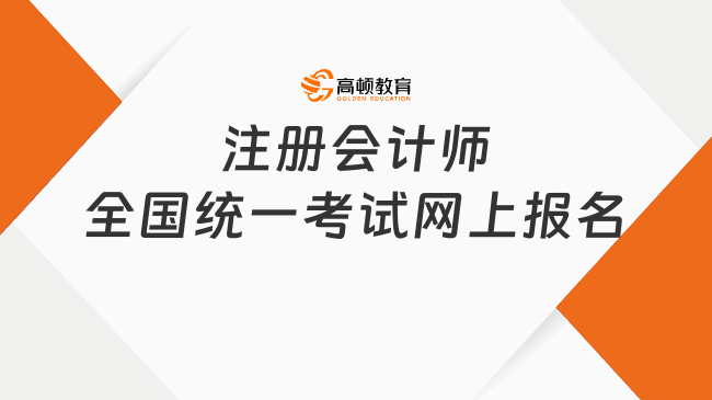 注冊(cè)會(huì)計(jì)師全國(guó)統(tǒng)一考試網(wǎng)上報(bào)名時(shí)間、入口及流程一覽