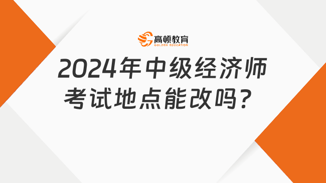 2024年中級經(jīng)濟(jì)師考試地點能改嗎？全面解答！