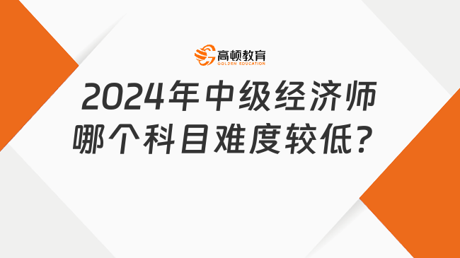 2024年中級經(jīng)濟(jì)師哪個科目難度較低？