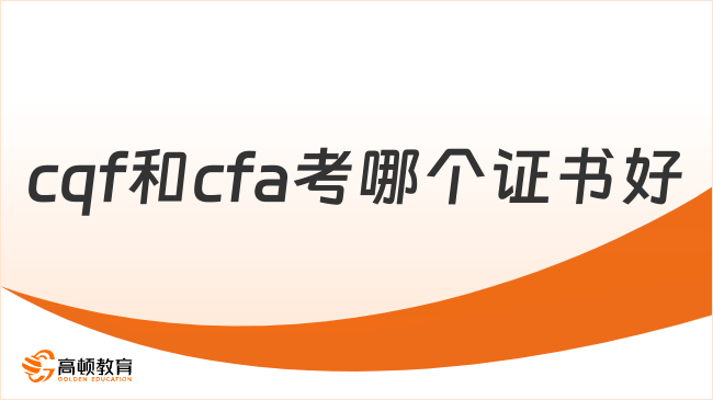 cqf和cfa考哪個證書好？看完不糾結(jié)！