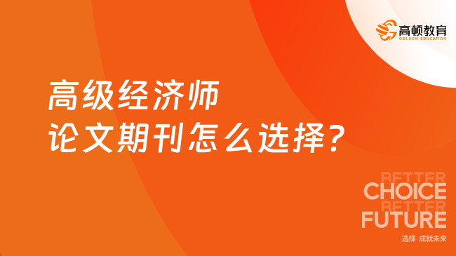 高級經濟師論文期刊怎么選擇？