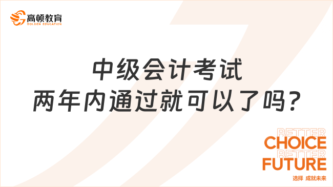 中級(jí)會(huì)計(jì)考試兩年內(nèi)通過就可以了嗎?