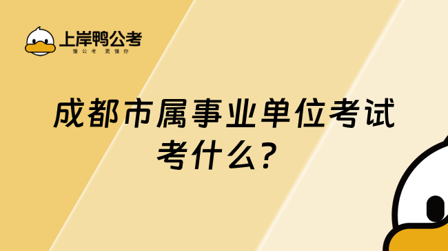 成都市屬事業(yè)單位考試考什么？看這篇就夠了！