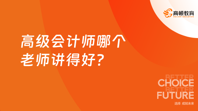 高级会计师哪个老师讲得好？