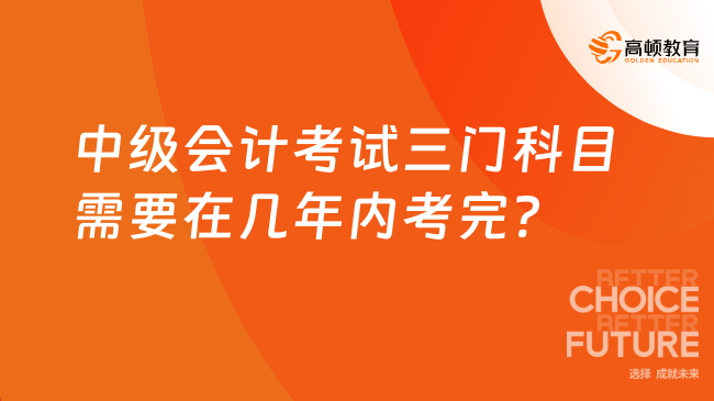 中級會計(jì)考試三門科目需要在幾年內(nèi)考完?