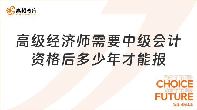 高級(jí)經(jīng)濟(jì)師需要中級(jí)會(huì)計(jì)師資格后多少年才能報(bào)？