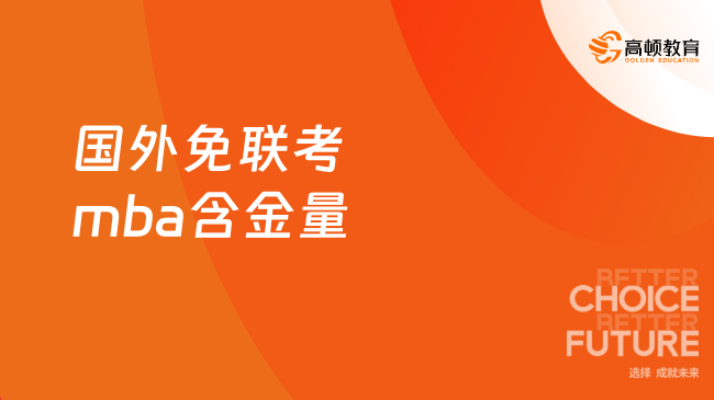 國外免聯(lián)考mba含金量怎么樣？附強(qiáng)推院校