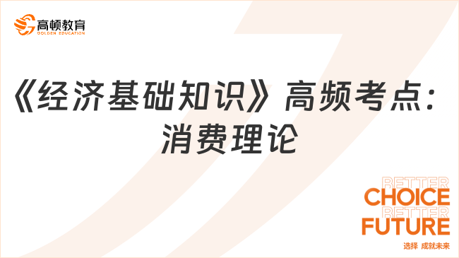 2024中級經(jīng)濟師《經(jīng)濟基礎知識》高頻考點：消費理論