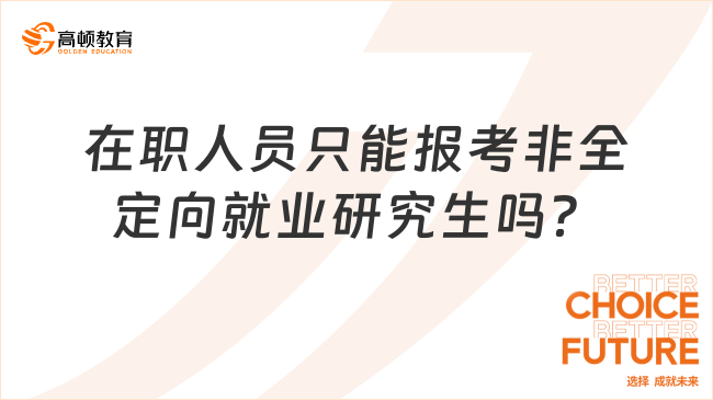 在職人員只能報(bào)考非全定向就業(yè)研究生嗎？一文詳細(xì)解析