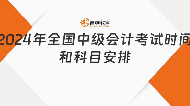 2024年全國中級(jí)會(huì)計(jì)考試時(shí)間和科目安排