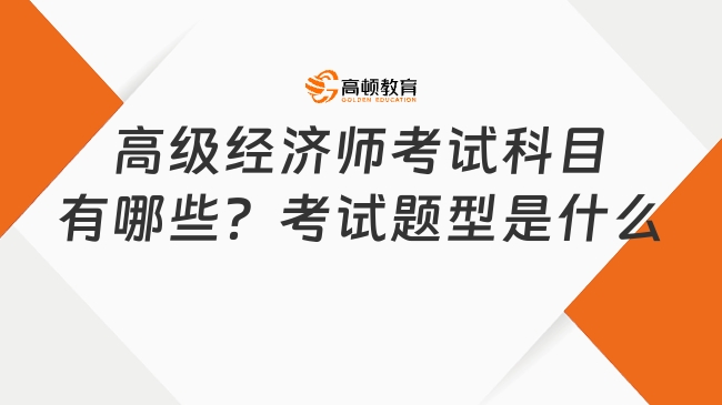 高級經濟師考試科目有哪些？考試題型是什么？