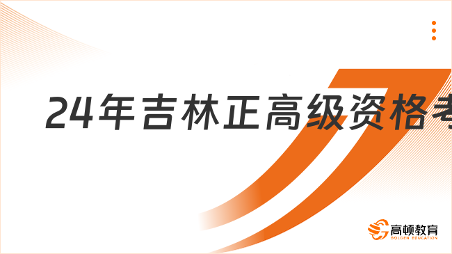 24年吉林正高级资格考试是什么时候